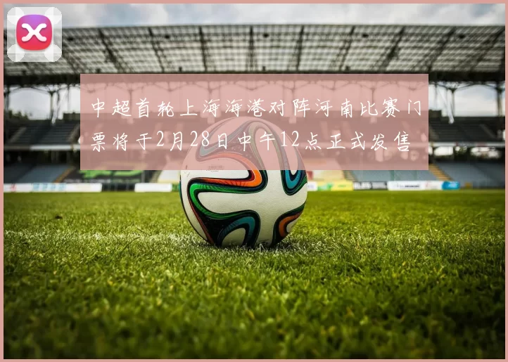 中超首轮上海海港对阵河南比赛门票将于2月28日中午12点正式发售
