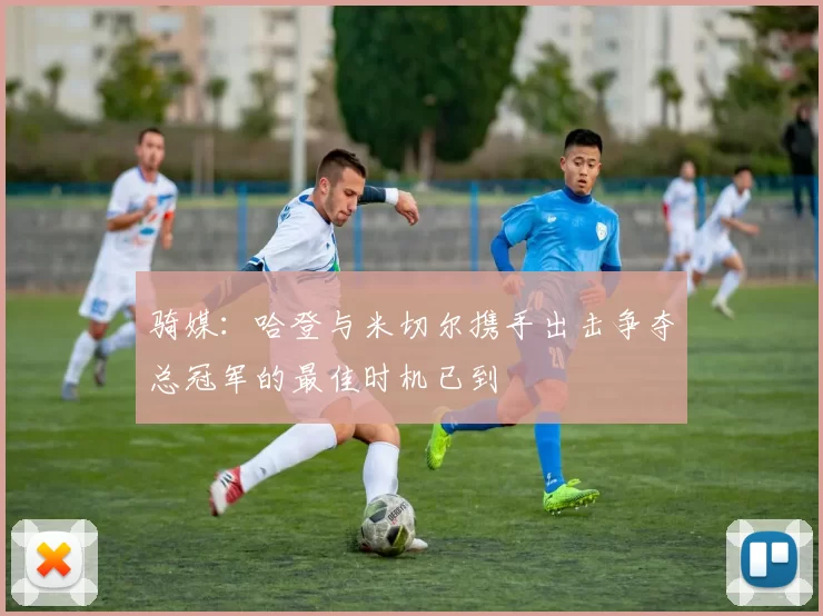 骑媒：哈登与米切尔携手出击争夺总冠军的最佳时机已到