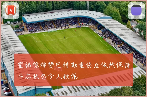 霍福德称赞巴特勒重伤后依然保持斗志状态令人钦佩
