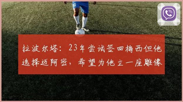 拉波尔塔：23年尝试签回梅西但他选择迈阿密，希望为他立一座雕像