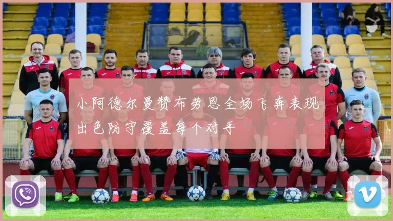 小阿德尔曼赞布劳恩全场飞奔表现出色防守覆盖每个对手