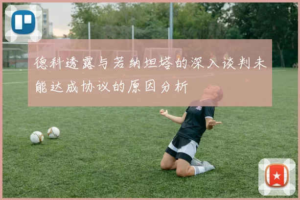 德科透露与若纳坦塔的深入谈判未能达成协议的原因分析