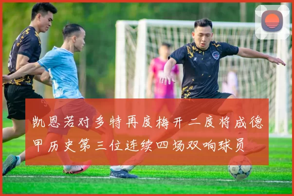 凯恩若对多特再度梅开二度将成德甲历史第三位连续四场双响球员