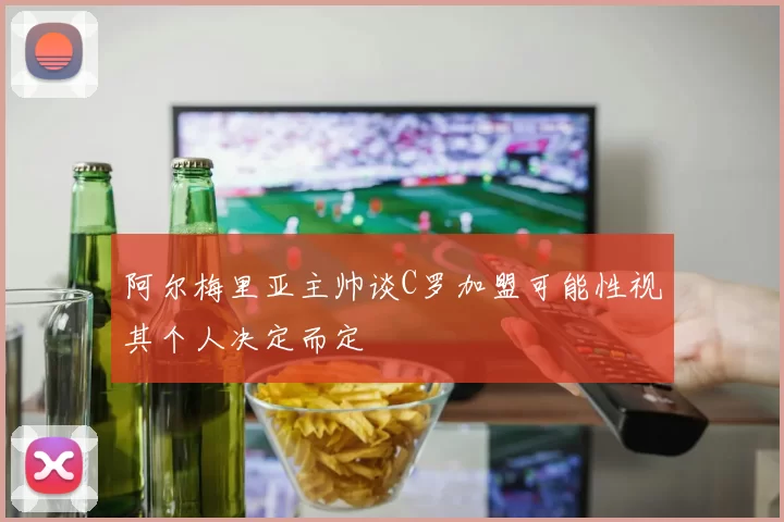 阿尔梅里亚主帅谈C罗加盟可能性视其个人决定而定