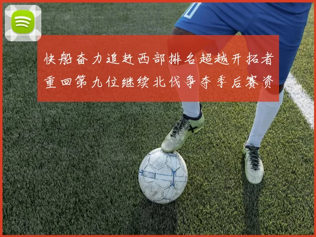 快船奋力追赶西部排名超越开拓者重回第九位继续北伐争夺季后赛资格