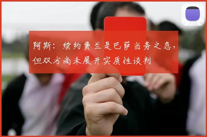阿斯：续约费兰是巴萨当务之急，但双方尚未展开实质性谈判