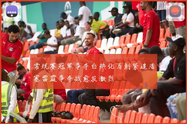 常规赛冠军争夺白热化马刺紧追活塞雷霆争夺战愈发激烈