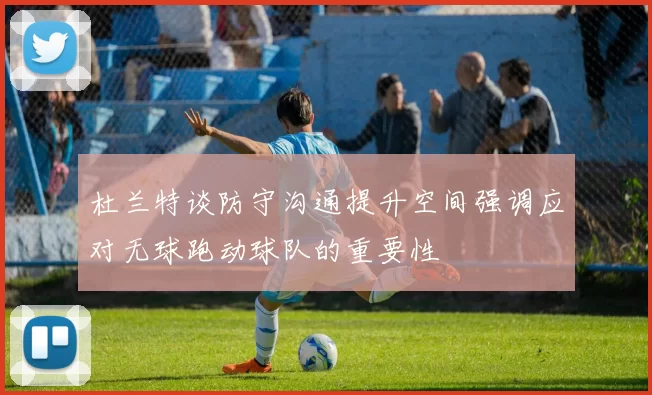 杜兰特谈防守沟通提升空间强调应对无球跑动球队的重要性