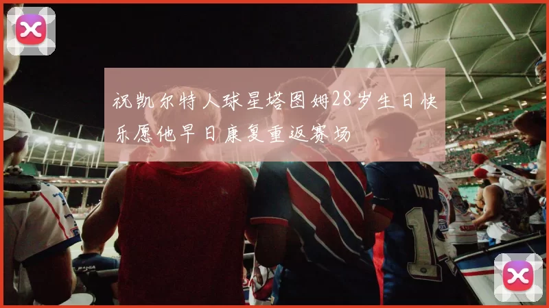 祝凯尔特人球星塔图姆28岁生日快乐愿他早日康复重返赛场